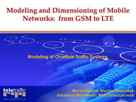 Maciej Stasiak, Mariusz Głąbowski Arkadiusz Wiśniewski, Piotr Zwierzykowski Modeling of Overflow Traffic Systems Modeling and Dimensioning of Mobile Networks: