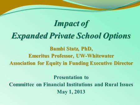 Impact of Expanded Private School Options Bambi Statz, PhD, Emeritus Professor, UW-Whitewater Association for Equity in Funding Executive Director Presentation.