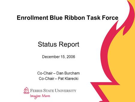 Enrollment Blue Ribbon Task Force Status Report December 15, 2006 Co-Chair – Dan Burcham Co-Chair – Pat Klarecki.