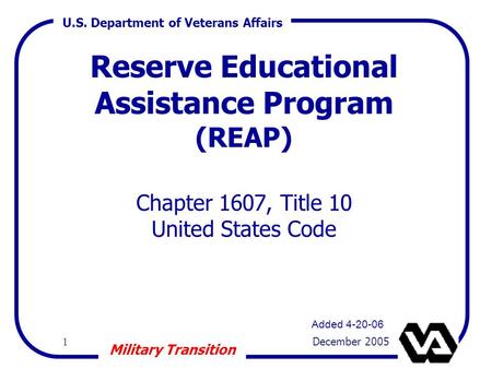 U.S. Department of Veterans Affairs 1 December 2005 Military Transition Reserve Educational Assistance Program (REAP) Chapter 1607, Title 10 United States.