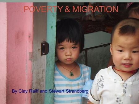 POVERTY & MIGRATION By Clay Raiff and Stewart Strandberg.