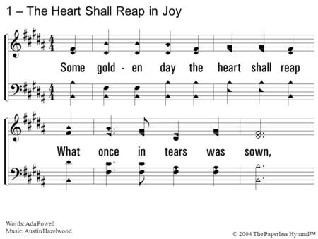 1. Some golden day the heart shall reap What once in tears was sown, And longing eyes shall never weep, Nor feet shall walk alone. 1 – The Heart Shall.