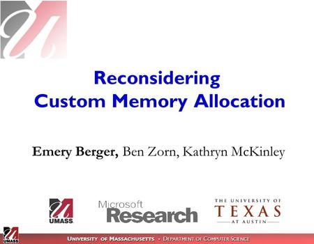 U NIVERSITY OF M ASSACHUSETTS D EPARTMENT OF C OMPUTER S CIENCE Reconsidering Custom Memory Allocation Emery Berger, Ben Zorn, Kathryn McKinley.