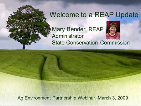 Mary Bender, REAP Administrator State Conservation Commission Ag Environment Partnership Webinar, March 3, 2009 Welcome to a REAP Update.