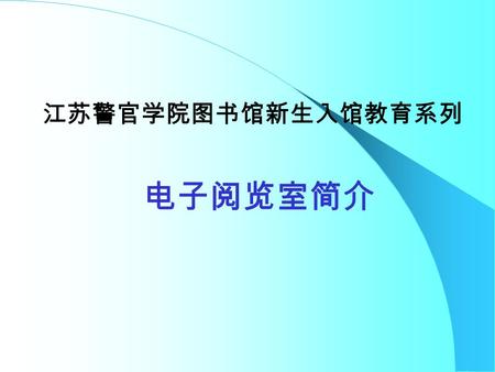 电子阅览室简介 江苏警官学院图书馆新生入馆教育系列. 一、电子阅览室概况 1 ．位置：位于图书馆二楼。 2 ．机器配置 第一电子阅览室： 50 台电脑 联想 P4 3.0 G T4900 微机： 80GBHD 、 512MBRAM 、 17 ” LCD 第二电子阅览室： 60 台电脑 联想 1.7.