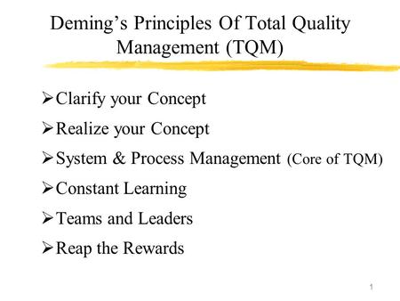 1 Deming’s Principles Of Total Quality Management (TQM)  Clarify your Concept  Realize your Concept  System & Process Management (Core of TQM)  Constant.