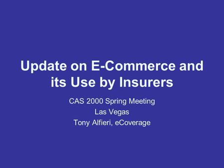 Update on E-Commerce and its Use by Insurers CAS 2000 Spring Meeting Las Vegas Tony Alfieri, eCoverage.