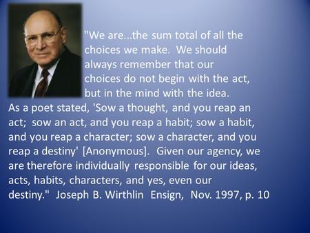 We are...the sum total of all the choices we make. We should always remember that our choices do not begin with the act, but in the mind with the idea.