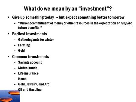 Give up something today -- but expect something better tomorrow –“Current commitment of money or other resources in the expectation of reaping future benefits.”