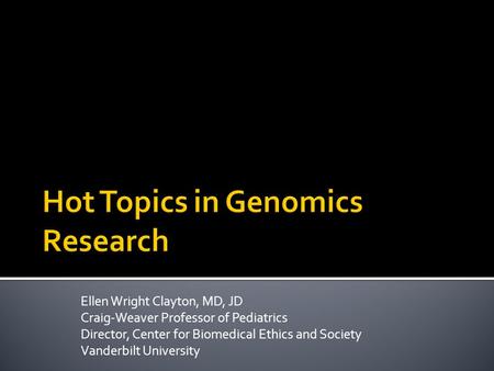 Ellen Wright Clayton, MD, JD Craig-Weaver Professor of Pediatrics Director, Center for Biomedical Ethics and Society Vanderbilt University.