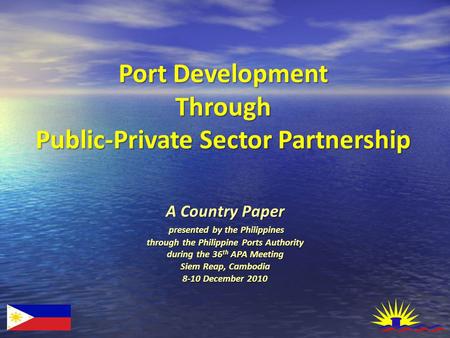 A Country Paper presented by the Philippines through the Philippine Ports Authority during the 36 th APA Meeting Siem Reap, Cambodia 8-10 December 2010.