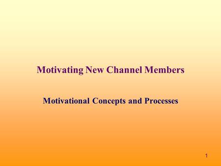 1 Motivating New Channel Members Motivational Concepts and Processes.