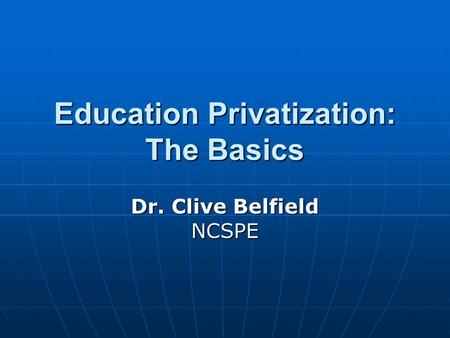 Education Privatization: The Basics Dr. Clive Belfield NCSPE.