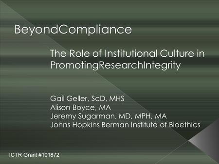 BeyondCompliance The Role of Institutional Culture in PromotingResearchIntegrity Gail Geller, ScD, MHS Alison Boyce, MA Jeremy Sugarman, MD, MPH, MA Johns.