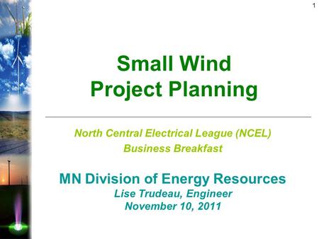 1 Small Wind Project Planning North Central Electrical League (NCEL) Business Breakfast MN Division of Energy Resources Lise Trudeau, Engineer November.