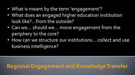 Regional Engagement and Knowledge Transfer What is meant by the term ‘engagement’? What does an engaged higher education institution look like?...from.