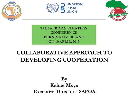 COLLABORATIVE APPROACH TO DEVELOPING COOPERATION By Kainet Moyo Executive Director - SAPOA THE AFRICAN STRATEGY CONFERENCE BERN, SWITZERLAND ON 10 APRIL,