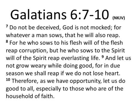 Galatians 6:7-10 (NKJV) 7 Do not be deceived, God is not mocked; for whatever a man sows, that he will also reap. 8 For he who sows to his flesh will of.