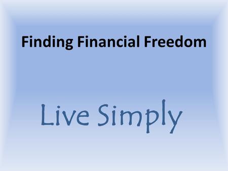 Finding Financial Freedom Live Simply. Our Goal To live in the joy and freedom of serving only One Master.