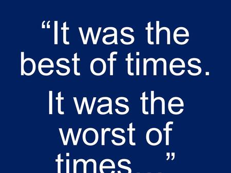 “It was the best of times. It was the worst of times…”