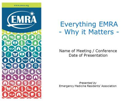 Name of Meeting / Conference Date of Presentation Everything EMRA - Why it Matters - Presented by Emergency Medicine Residents’ Association.