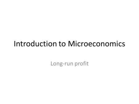 Introduction to Microeconomics Long-run profit. Dropping the Assumption of the short-run The short-run is defined by whether you can vary any factor of.