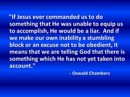 If Jesus ever commanded us to do something that He was unable to equip us to accomplish, He would be a liar. And if we make our own inability a stumbling.