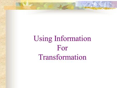 Using Information For Transformation.