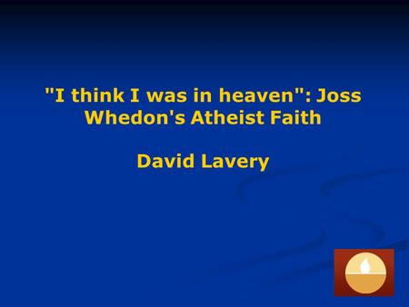 I think I was in heaven: Joss Whedon's Atheist Faith David Lavery.