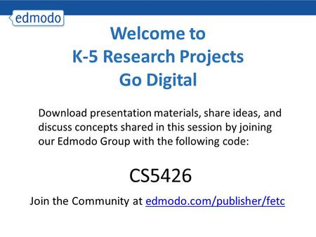 Welcome to K-5 Research Projects Go Digital Download presentation materials, share ideas, and discuss concepts shared in this session by joining our Edmodo.