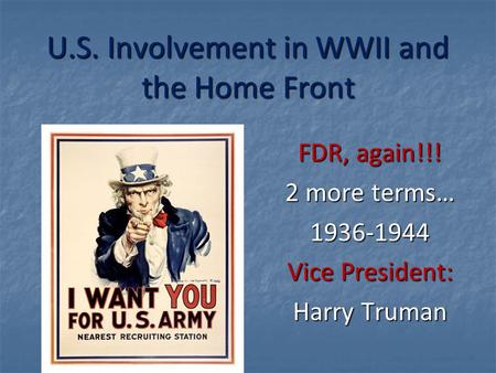 U.S. Involvement in WWII and the Home Front FDR, again!!! 2 more terms… 1936-1944 Vice President: Harry Truman.