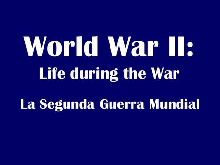 World War II: Life during the War La Segunda Guerra Mundial.