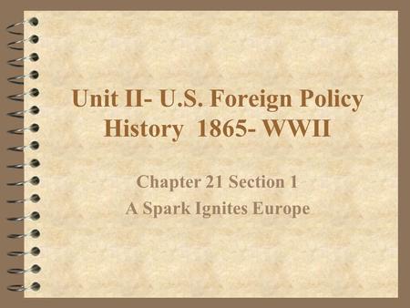 Unit II- U.S. Foreign Policy History 1865- WWII Chapter 21 Section 1 A Spark Ignites Europe.