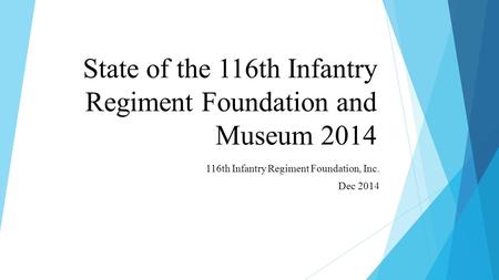 State of the 116th Infantry Regiment Foundation and Museum 2014 116th Infantry Regiment Foundation, Inc. Dec 2014.