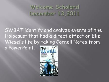 SWBAT identify and analyze events of the Holocaust that had a direct effect on Elie Wiesel’s life by taking Cornell Notes from a PowerPoint.