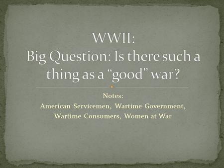 Notes: American Servicemen, Wartime Government, Wartime Consumers, Women at War.