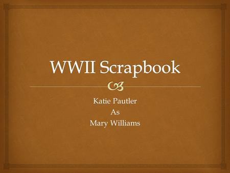 Katie Pautler As Mary Williams.  The Times December 1941: US enters war. July 1943: I received my formal training and entered the war as a nurse. September.