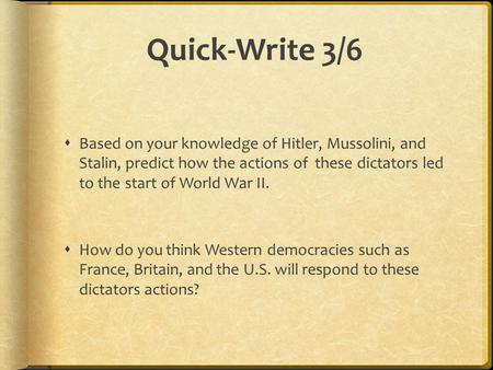 Quick-Write 3/6 Based on your knowledge of Hitler, Mussolini, and Stalin, predict how the actions of these dictators led to the start of World War II.