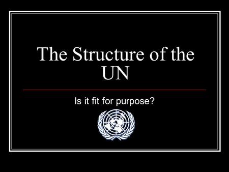 The Structure of the UN Is it fit for purpose?. Main Bodies The General Assembly The Security Council The Court of International Justice.