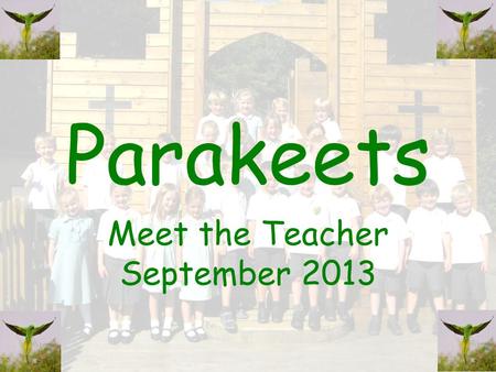 Parakeets Meet the Teacher September 2013. The admin The learning culture – pupil voice The learning environment The partnership with you – reading –