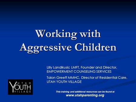 Working with Aggressive Children Lilly Landikusic LMFT, Founder and Director, EMPOWERMENT COUNSELING SERVICES Talon Greeff MMHC, Director of Residential.