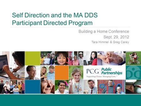 Self Direction and the MA DDS Participant Directed Program Building a Home Conference Sept. 29, 2012 Tara Himmel & Greg Carey.