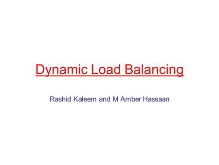 Dynamic Load Balancing Rashid Kaleem and M Amber Hassaan.