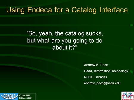 Chapel Hill 03-Mar-2006 Using Endeca for a Catalog Interface “So, yeah, the catalog sucks, but what are you going to do about it?” Andrew K. Pace Head,