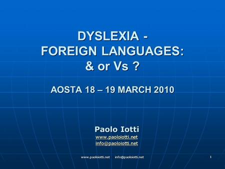 1 DYSLEXIA - FOREIGN LANGUAGES: & or Vs ? AOSTA 18 – 19 MARCH 2010 Paolo Iotti