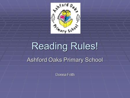 Reading Rules! Ashford Oaks Primary School Donna Frith.