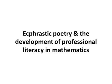 Ecphrastic poetry & the development of professional literacy in mathematics.