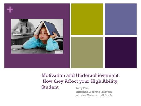 + Motivation and Underachievement: How they Affect your High Ability Student Kathy Paul Extended Learning Program Johnston Community Schools.