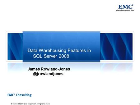 1 © Copyright 2009 EMC Corporation. All rights reserved. Data Warehousing Features in SQL Server 2008 James