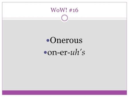 WoW! #16 Onerous on-er- uh’s. Example Sentence(s) Blowing the brick house down was an onerous task for the big, bad Wolf. Doing the dishes after the party.